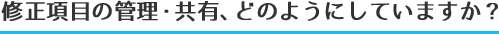 修正項目の管理・共有、どのようにしていますか？