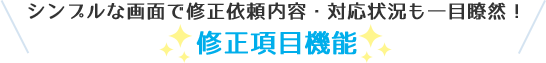シンプルな画面で修正依頼内容・対応状況も一目瞭然！修正項目機能
